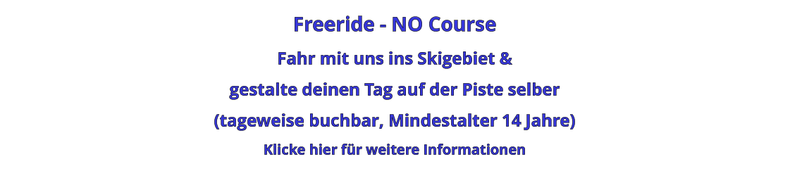 Freeride - NO Course Fahr mit uns ins Skigebiet & gestalte deinen Tag auf der Piste selber (tageweise buchbar, Mindestalter 14 Jahre) Klicke hier für weitere Informationen
