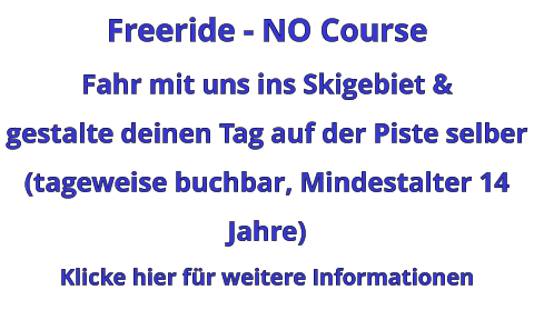 Freeride - NO Course Fahr mit uns ins Skigebiet & gestalte deinen Tag auf der Piste selber (tageweise buchbar, Mindestalter 14 Jahre) Klicke hier für weitere Informationen