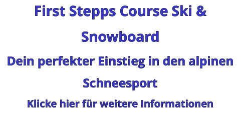 First Stepps Course Ski & Snowboard Dein perfekter Einstieg in den alpinen Schneesport Klicke hier für weitere Informationen