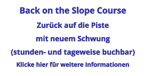 Back on the Slope Course Zurück auf die Piste mit neuem Schwung (stunden- und tageweise buchbar) Klicke hier für weitere Informationen